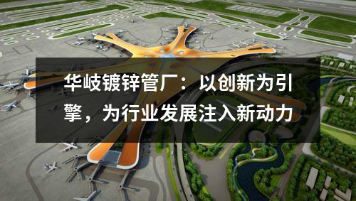 京華鍍鋅管廠：以創(chuàng)新為引擎，為行業(yè)發(fā)展注入新動(dòng)力