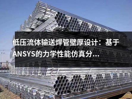 低壓流體輸送焊管壁厚設計:基于ANSYS的力學性能仿真分析