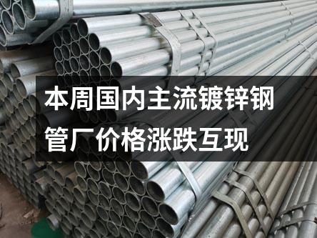 本周國內主流鍍鋅鋼管廠價格漲跌互現